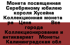    Монета посвященная Серебряному юбилею короля Хусейна Коллекционная монета, ра › Цена ­ 6 900 - Все города Коллекционирование и антиквариат » Монеты   . Калининградская обл.,Приморск г.